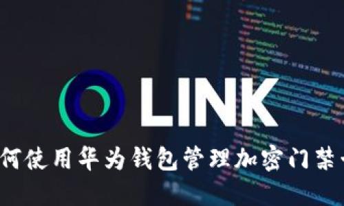 如何使用华为钱包管理加密门禁卡？