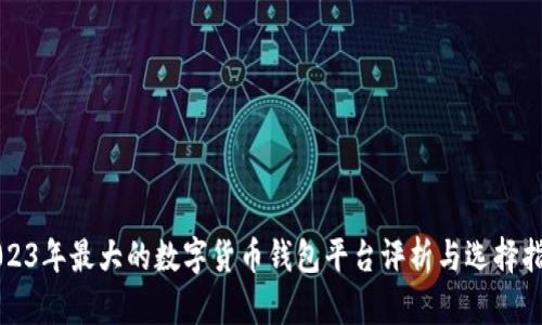 2023年最大的数字货币钱包平台评析与选择指南