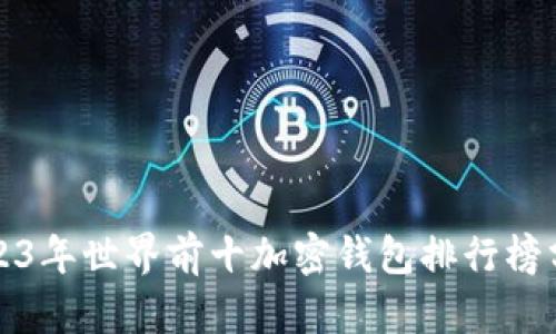 2023年世界前十加密钱包排行榜分析