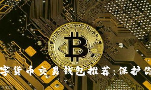 最安全的数字货币交易钱包推荐：保护你的虚拟资产