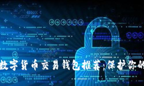 最安全的数字货币交易钱包推荐：保护你的虚拟资产