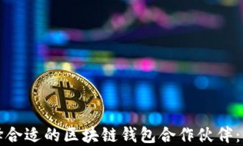 
如何选择合适的区块链钱包合作伙伴：全面指南