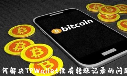 
如何解决TPWallet没有转账记录的问题？