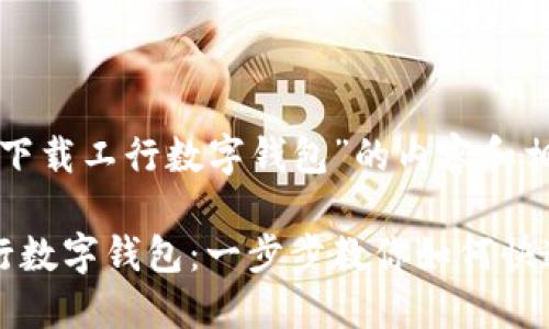 以下是关于“下载工行数字钱包”的内容和相关信息：

轻松下载工行数字钱包：一步步教你如何快速安装与使用