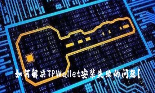 如何解决TPWallet安装失败的问题？
