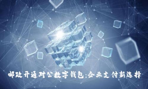 邮政开通对公数字钱包：企业支付新选择