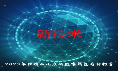 2023年独特而小众的数字钱包名称推荐