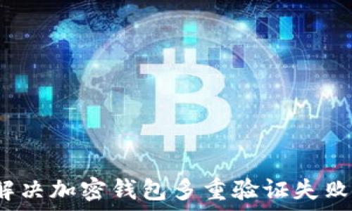   
如何解决加密钱包多重验证失败问题？