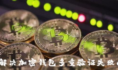   
如何解决加密钱包多重验证失败问题？