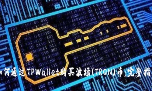 如何通过TPWallet购买波场(TRON)币：完整指南