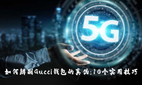 如何辨别Gucci钱包的真伪：10个实用技巧