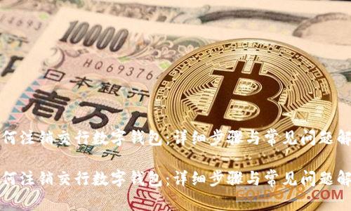 如何注销交行数字钱包：详细步骤与常见问题解答

如何注销交行数字钱包：详细步骤与常见问题解答