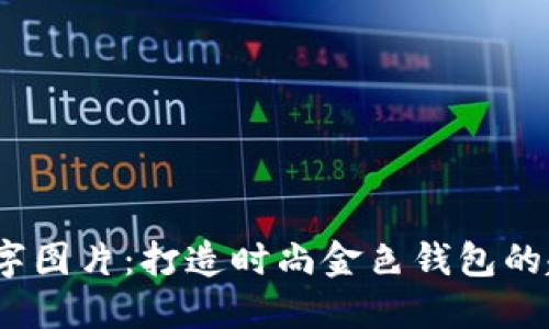 2018年数字图片：打造时尚金色钱包的趋势与技巧