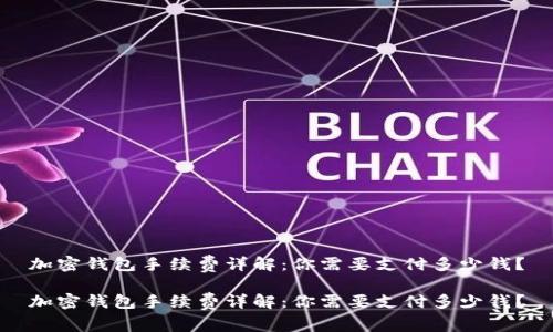 加密钱包手续费详解：你需要支付多少钱？

加密钱包手续费详解：你需要支付多少钱？