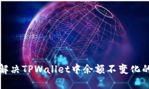 如何解决TPWallet中余额不变化的问题