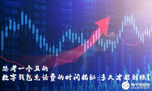 思考一个且的  
数字钱包充话费的时间揭秘：多久才能到账？