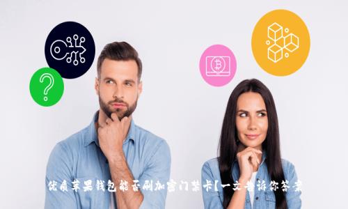 优质苹果钱包能否刷加密门禁卡？一文告诉你答案