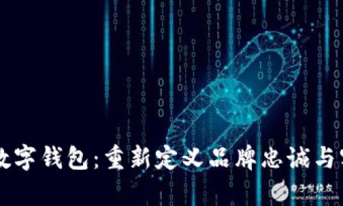 区块链忠诚度数字钱包：重新定义品牌忠诚与客户关系的未来