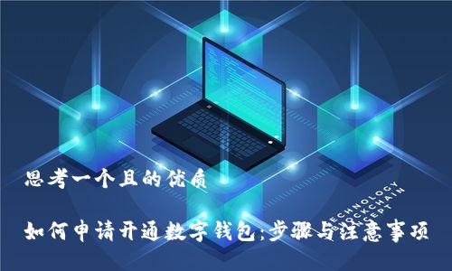 思考一个且的优质

如何申请开通数字钱包：步骤与注意事项