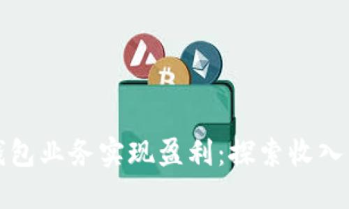 如何通过数字钱包业务实现盈利：探索收入来源与商业模式