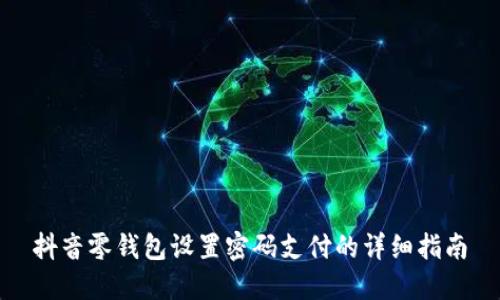 抖音零钱包设置密码支付的详细指南