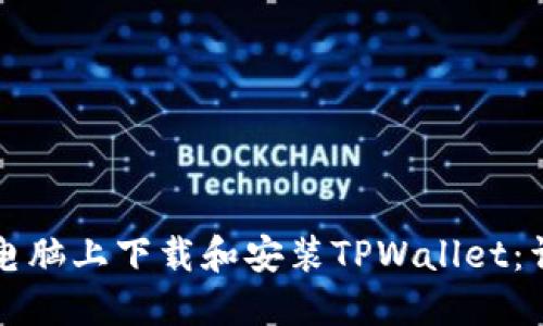 如何在电脑上下载和安装TPWallet：详细指南