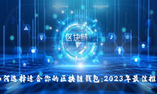 如何选择适合你的区块链钱包：2023年最佳推荐
