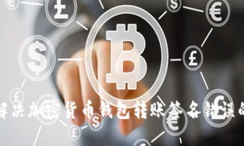 如何解决加密货币钱包转账签名错误的问题