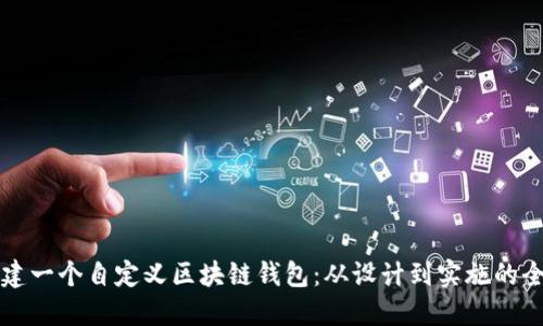如何创建一个自定义区块链钱包：从设计到实施的全面指南