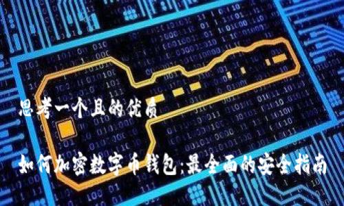 思考一个且的优质

如何加密数字币钱包：最全面的安全指南