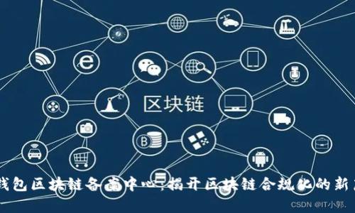 AC钱包区块链备案中心：揭开区块链合规化的新篇章