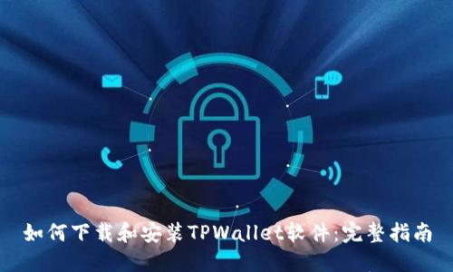 如何下载和安装TPWallet软件：完整指南