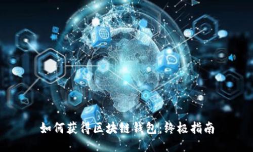 如何获得区块链钱包：终极指南