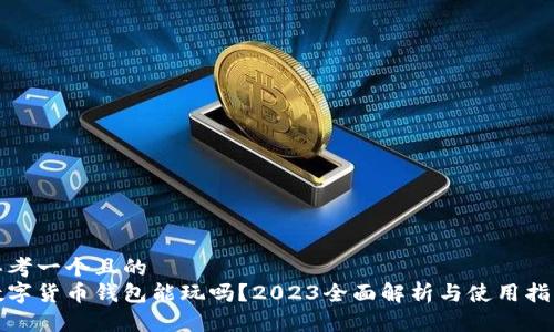 思考一个且的  
数字货币钱包能玩吗？2023全面解析与使用指南