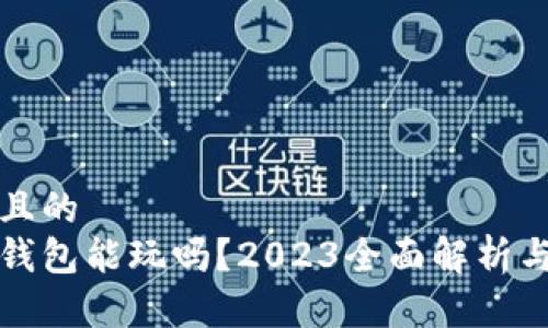 思考一个且的  
数字货币钱包能玩吗？2023全面解析与使用指南