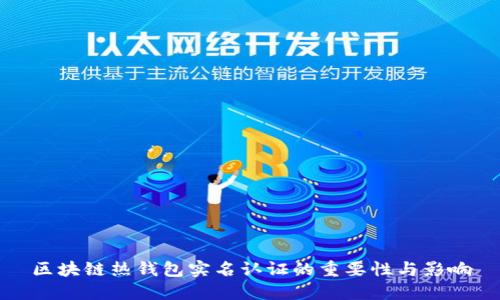 区块链热钱包实名认证的重要性与影响