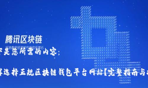 以下是您所需的内容：

怎样选择正规区块链钱包平台网站？完整指南与推荐