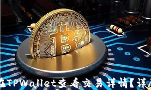 
如何在TPWallet查看交易详情？详尽指南
