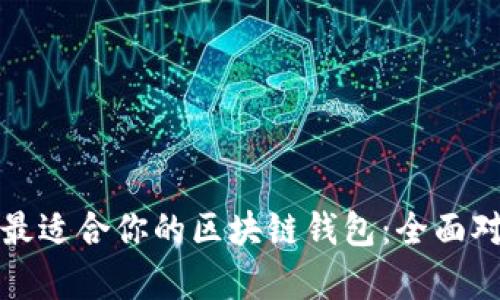 如何选择最适合你的区块链钱包：全面对比与分析