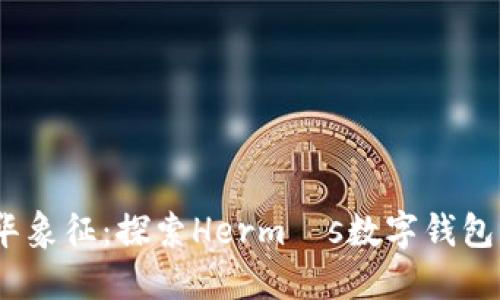 2023年奢华象征：探索Hermès数字钱包的未来趋势