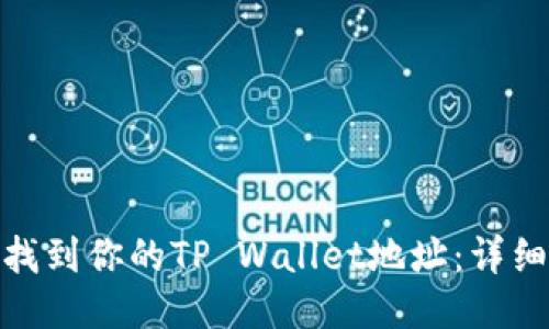 : 如何快速找到你的TP Wallet地址：详细步骤与技巧