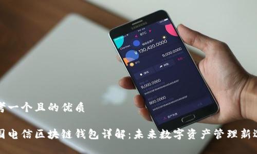 思考一个且的优质

中国电信区块链钱包详解：未来数字资产管理新选择