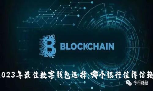2023年最佳数字钱包选择：哪个银行值得信赖？