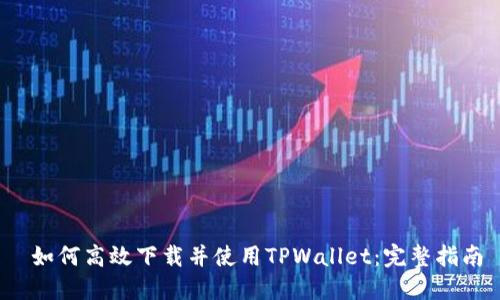  如何高效下载并使用TPWallet：完整指南