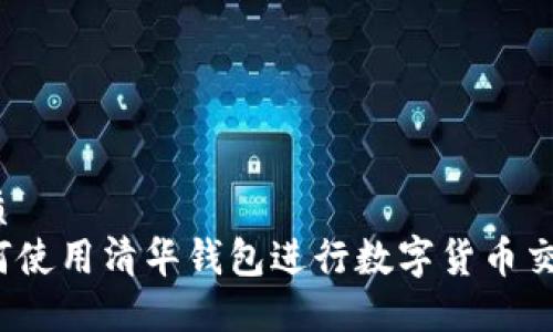 优质
如何使用清华钱包进行数字货币交易？