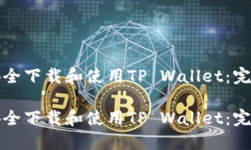 如何安全下载和使用TP Wallet：完整指南

如何安全下载和使用TP Wallet：完整指南