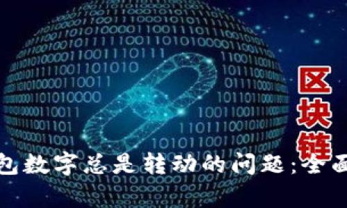 如何解决微信钱包数字总是转动的问题：全面解析与解决方案