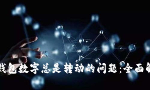 如何解决微信钱包数字总是转动的问题：全面解析与解决方案