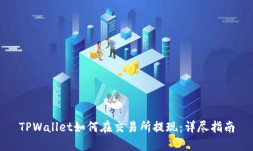 TPWallet如何在交易所提现：详尽指南