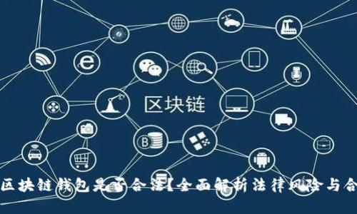 开发区块链钱包是否合法？全面解析法律风险与合规性